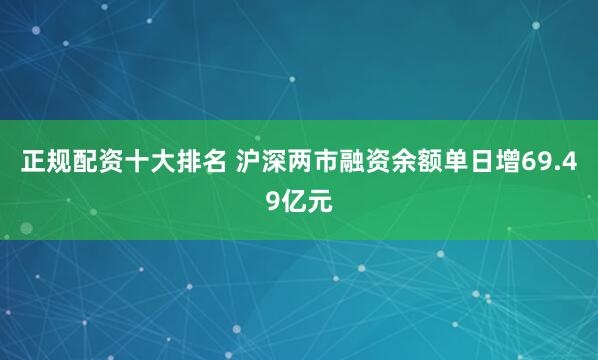 正规配资十大排名 沪深两市融资余额单日增69.49亿元
