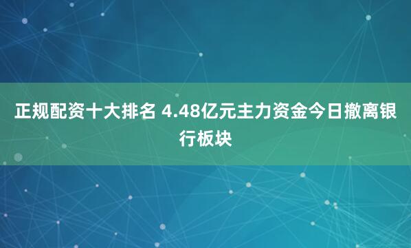正规配资十大排名 4.48亿元主力资金今日撤离银行板块