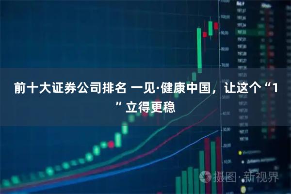 前十大证券公司排名 一见·健康中国，让这个“1”立得更稳